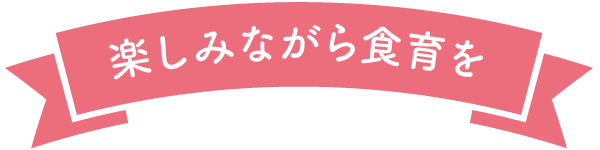 楽しみながら食育を